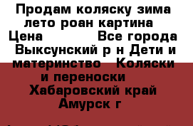 Продам коляску зима-лето роан картина › Цена ­ 3 000 - Все города, Выксунский р-н Дети и материнство » Коляски и переноски   . Хабаровский край,Амурск г.